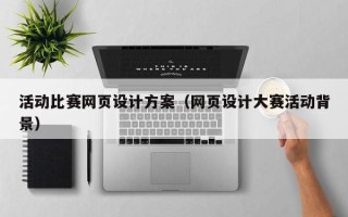 甘肃活动比赛网页设计方案（网页设计大赛活动背景）